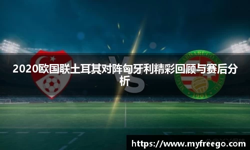 2020欧国联土耳其对阵匈牙利精彩回顾与赛后分析
