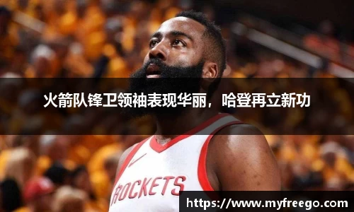 火箭队锋卫领袖表现华丽，哈登再立新功